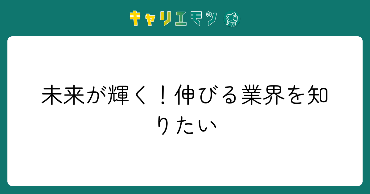 未来が輝く！伸びる業界を知りたい