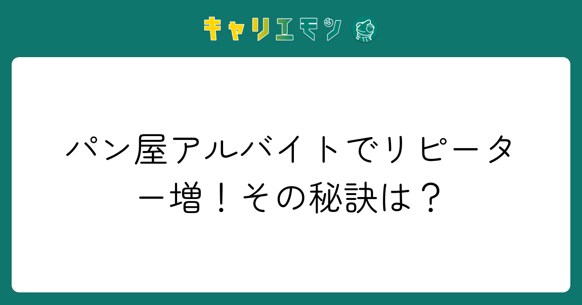 パン屋アルバイトでリピーター増！その秘訣は？