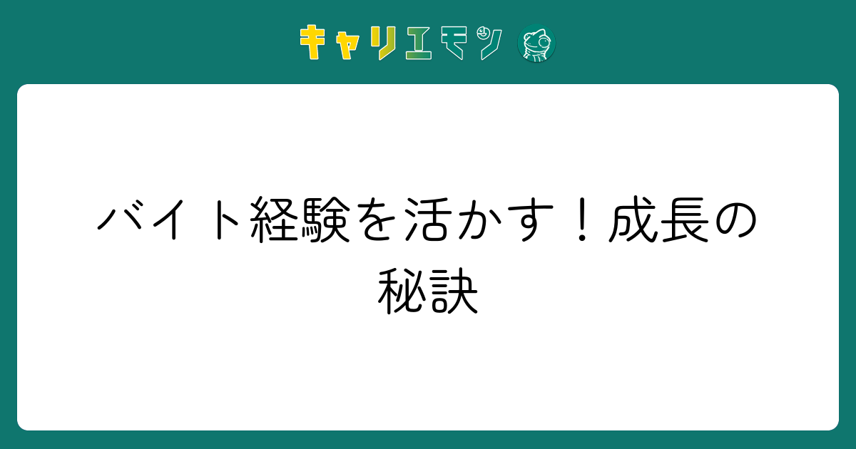 バイト経験を活かす！成長の秘訣