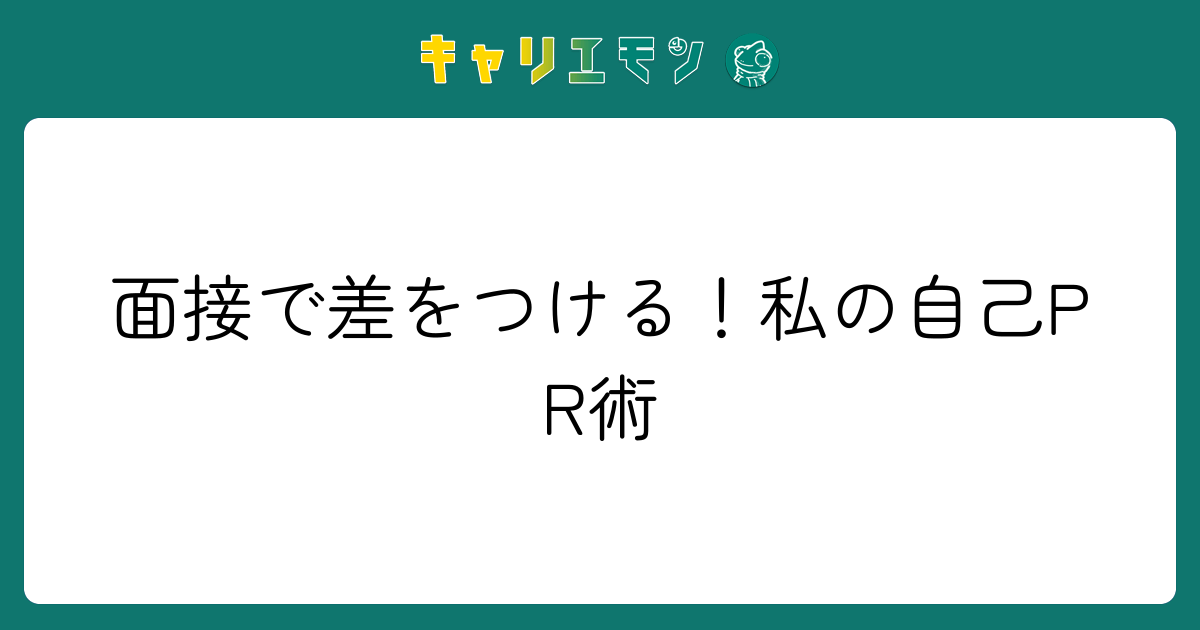 面接で差をつける！私の自己PR術