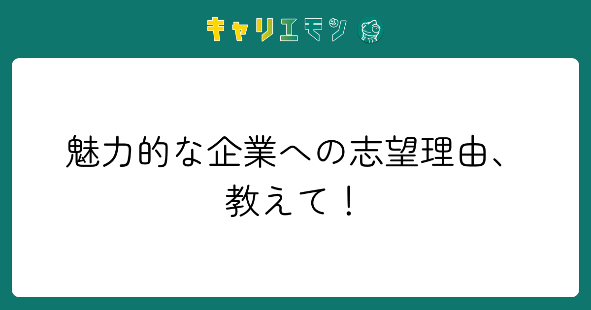 魅力的な企業への志望理由、教えて！