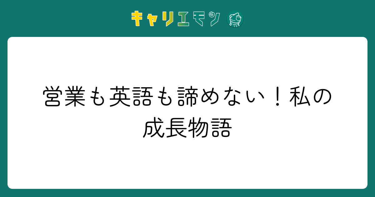 営業も英語も諦めない！私の成長物語