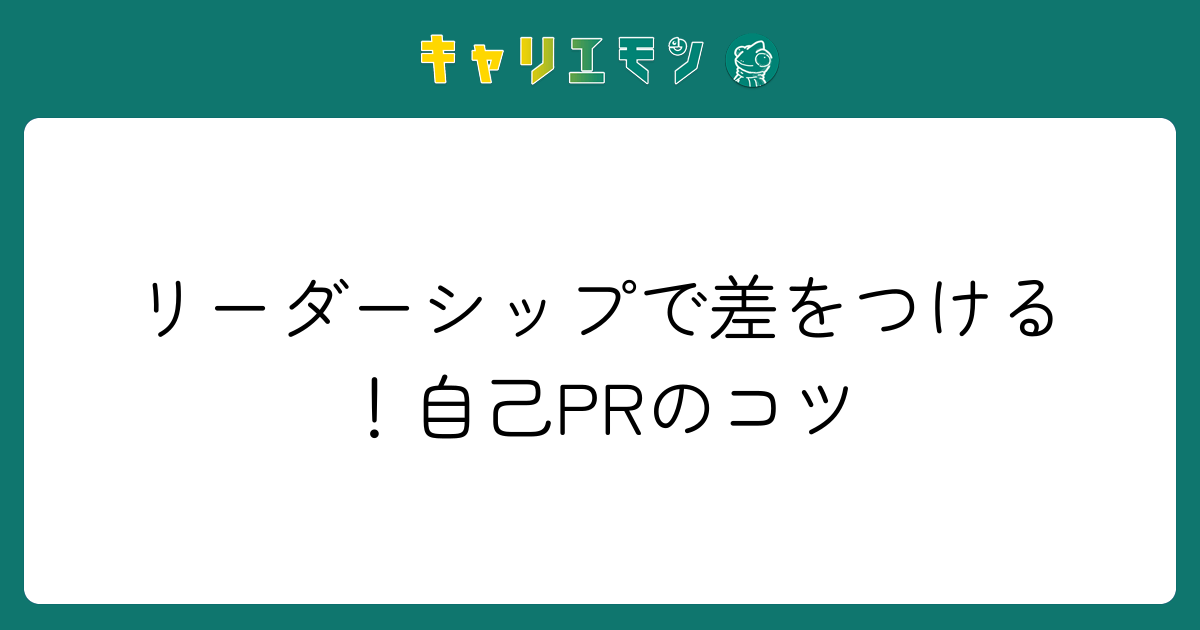 リーダーシップで差をつける！自己PRのコツ