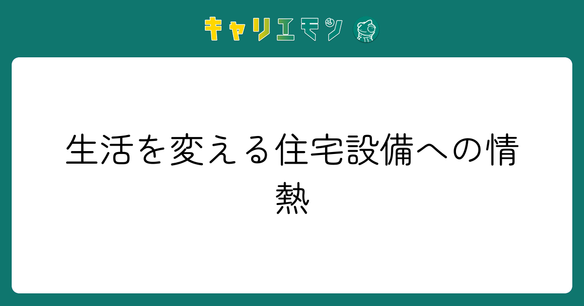 生活を変える住宅設備への情熱