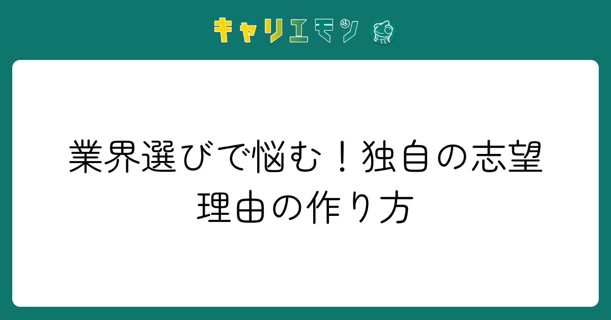 業界選びで悩む！独自の志望理由の作り方