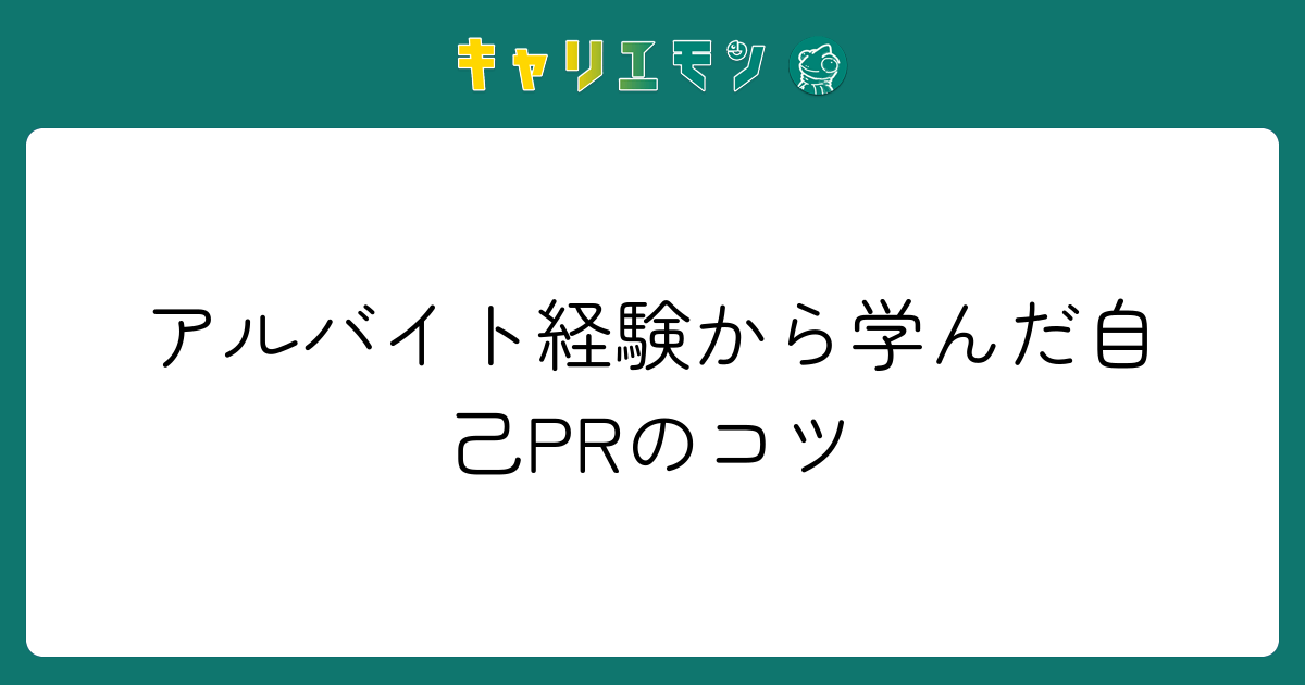 アルバイト経験から学んだ自己PRのコツ
