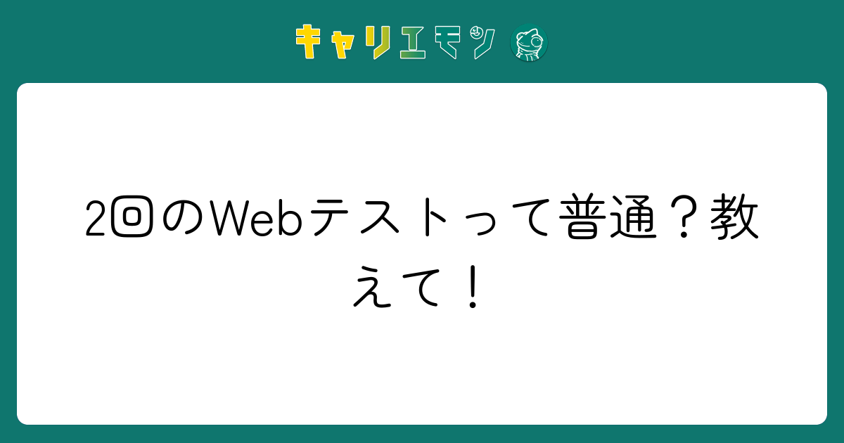 2回のWebテストって普通？教えて！