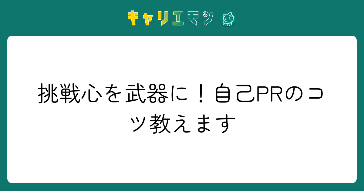 挑戦心を武器に！自己PRのコツ教えます