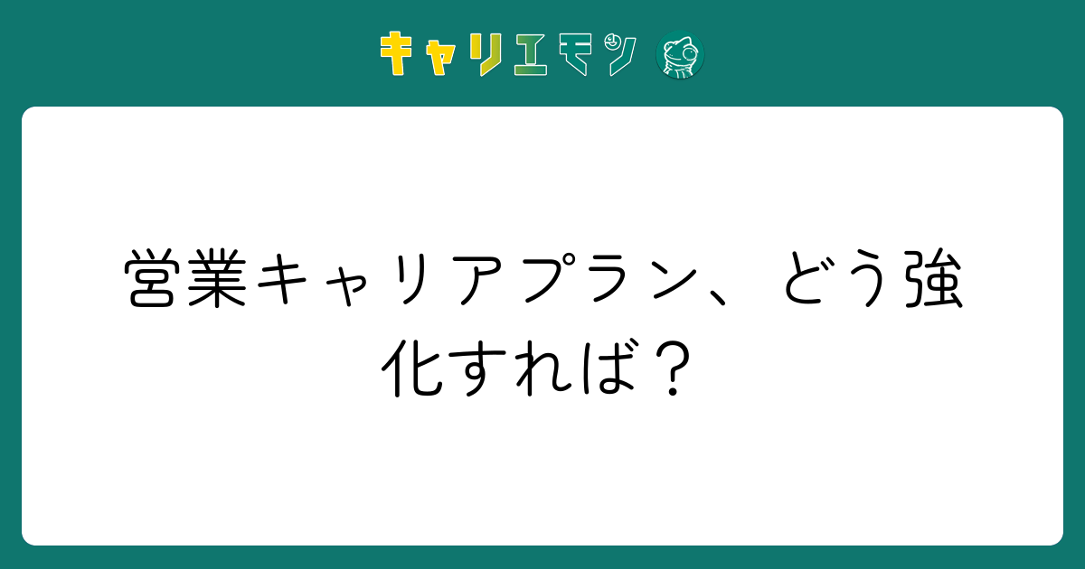 営業キャリアプラン、どう強化すれば？