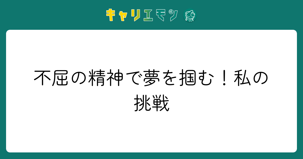 不屈の精神で夢を掴む！私の挑戦