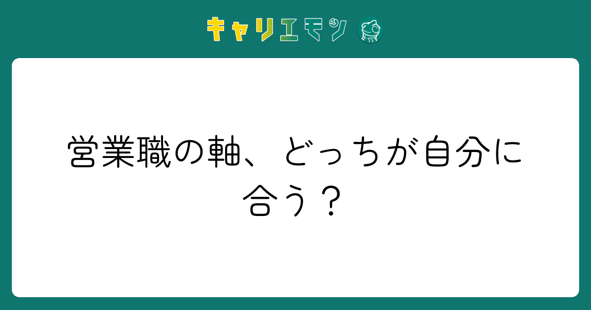 営業職の軸、どっちが自分に合う？