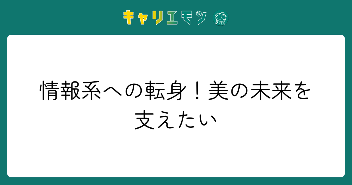 情報系への転身！美の未来を支えたい
