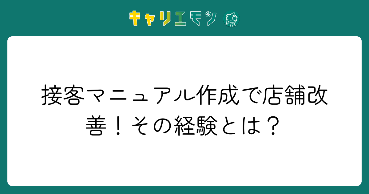 接客マニュアル作成で店舗改善！その経験とは？