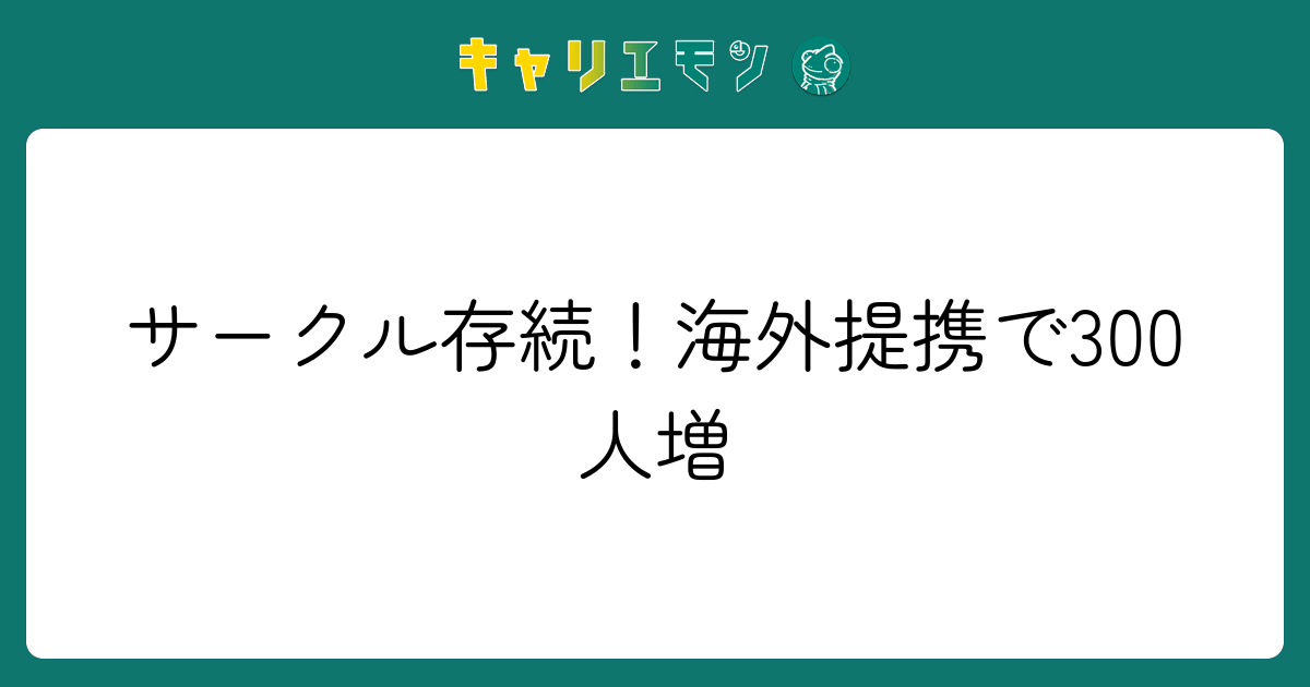 サークル存続！海外提携で300人増