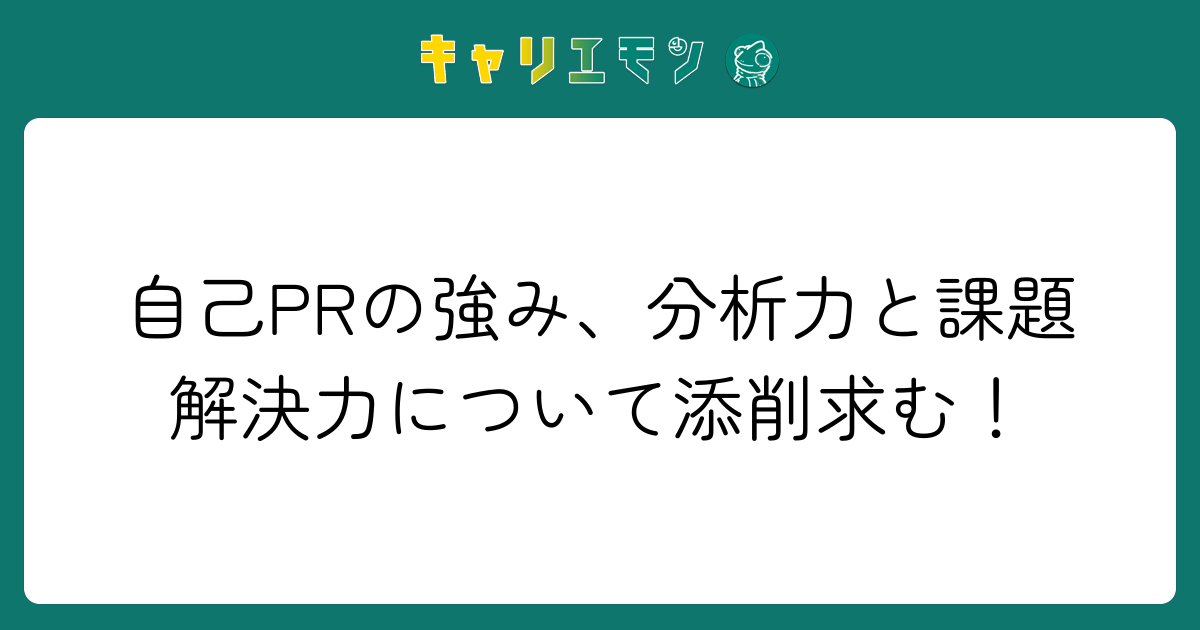 自己PRの強み、分析力と課題解決力について添削求む！