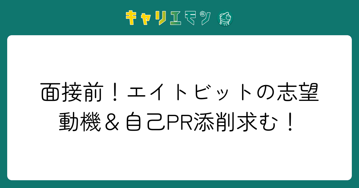 面接前！エイトビットの志望動機＆自己PR添削求む！