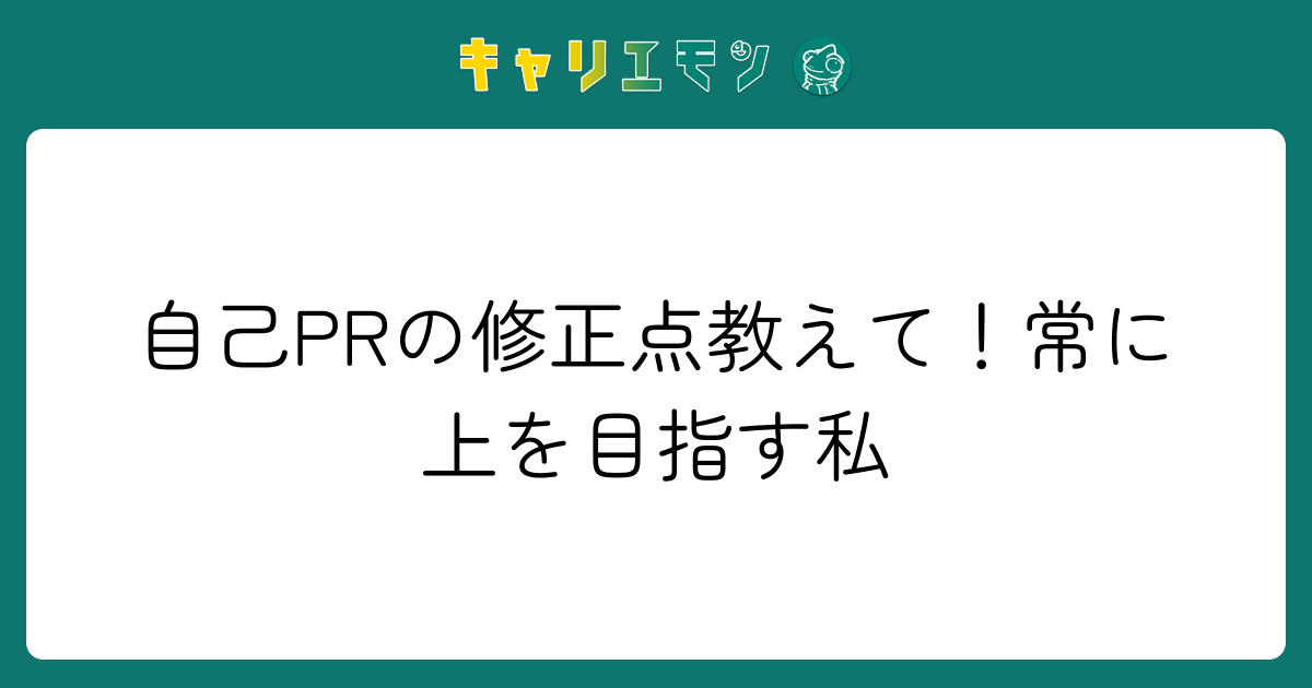 自己PRの修正点教えて！常に上を目指す私