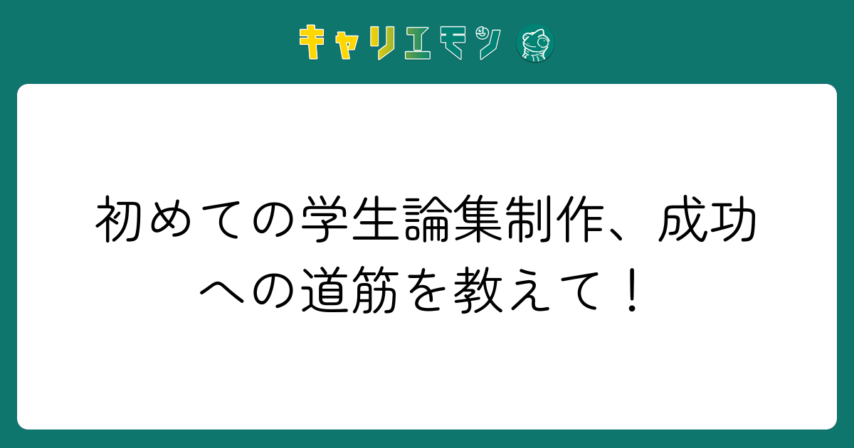 初めての学生論集制作、成功への道筋を教えて！