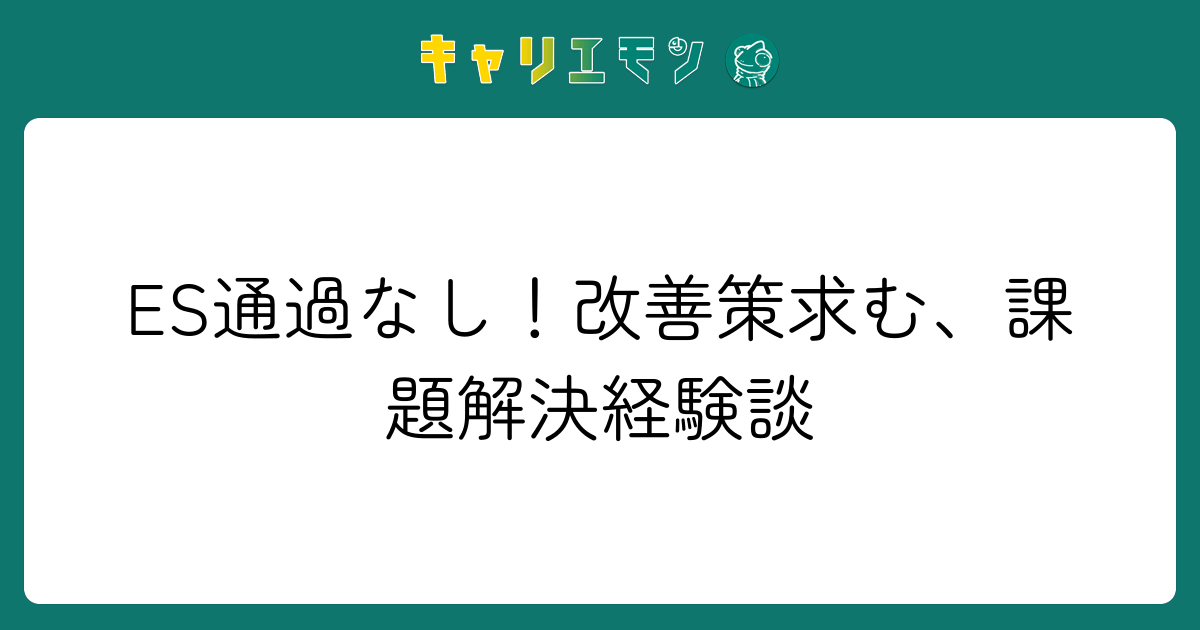 ES通過なし！改善策求む、課題解決経験談