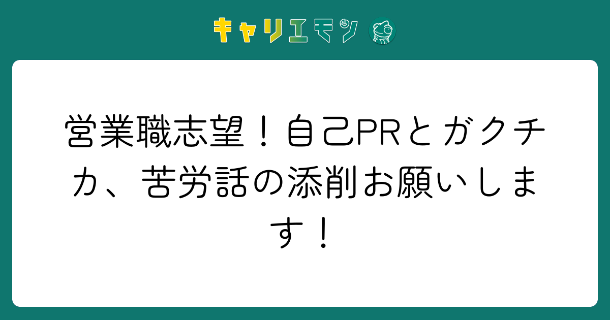 営業職志望！自己PRとガクチカ、苦労話の添削お願いします！