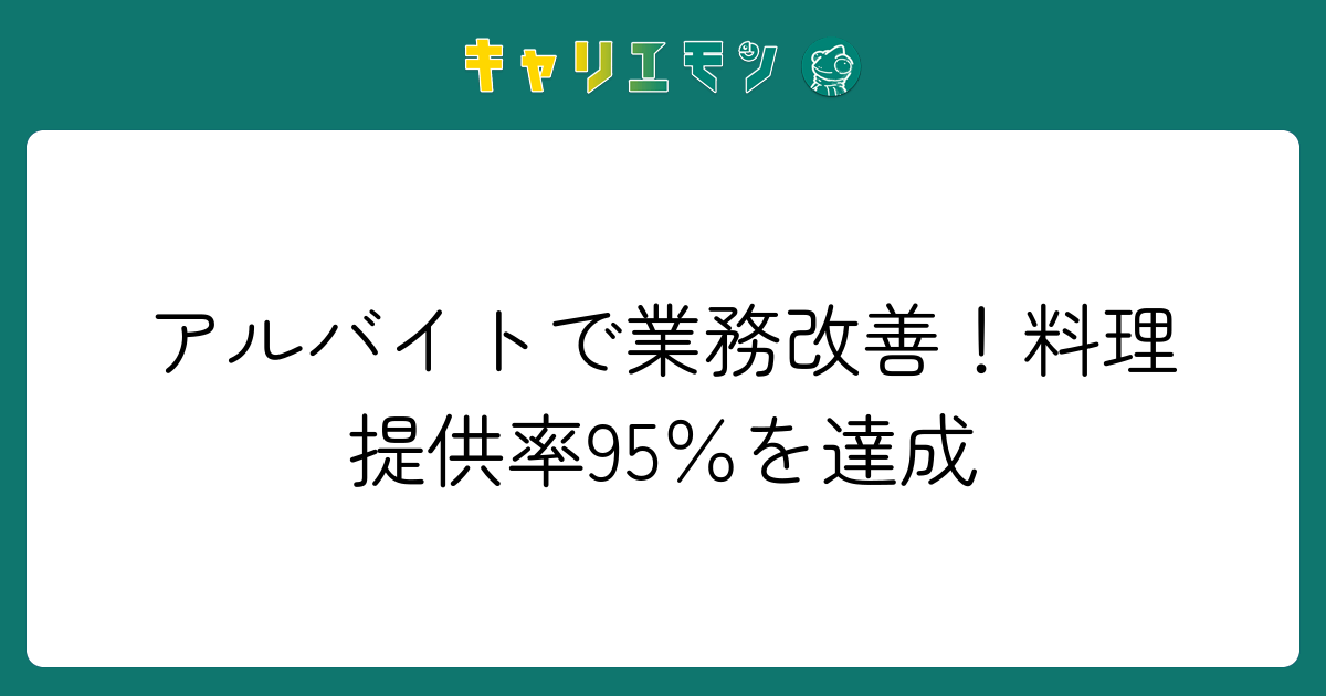 アルバイトで業務改善！料理提供率95％を達成