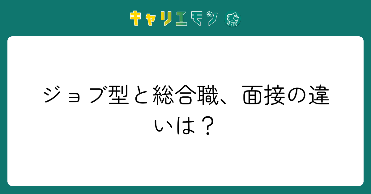 ジョブ型と総合職、面接の違いは？