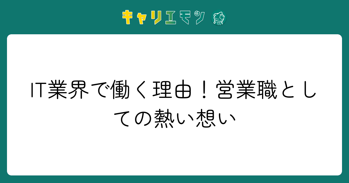 IT業界で働く理由！営業職としての熱い想い