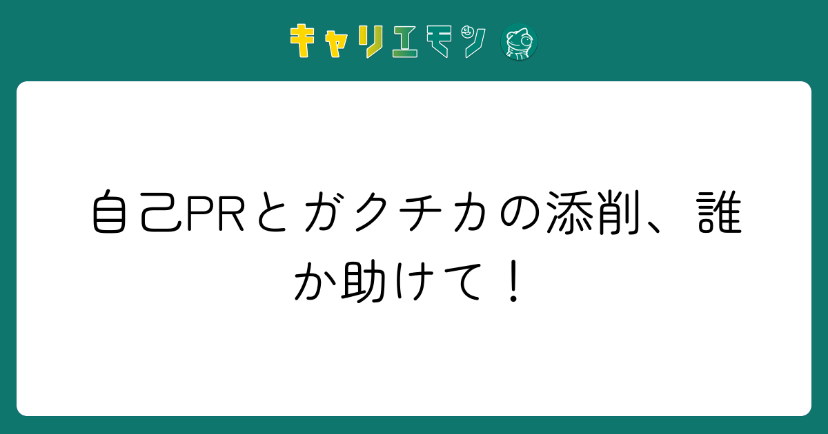 自己PRとガクチカの添削、誰か助けて！