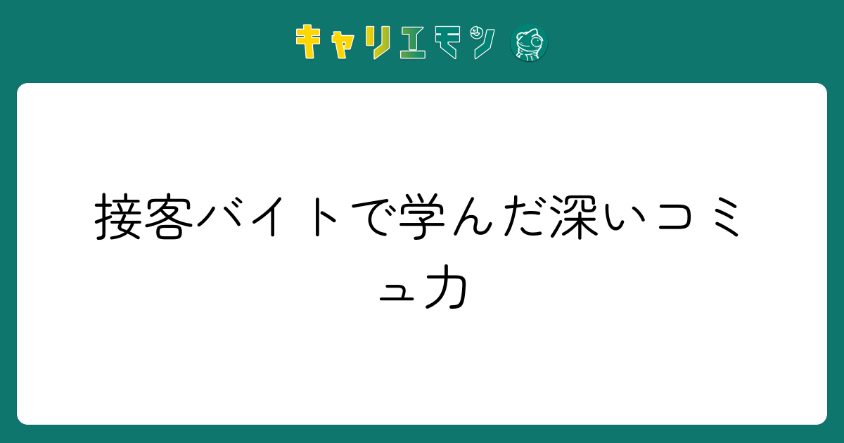 接客バイトで学んだ深いコミュ力