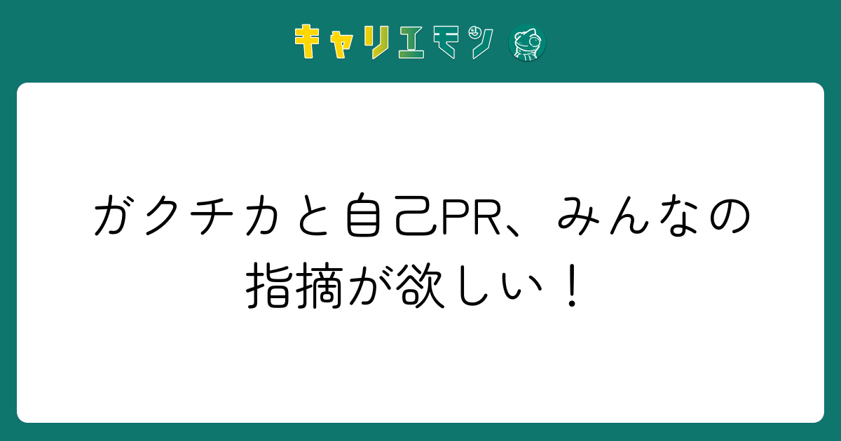 ガクチカと自己PR、みんなの指摘が欲しい！