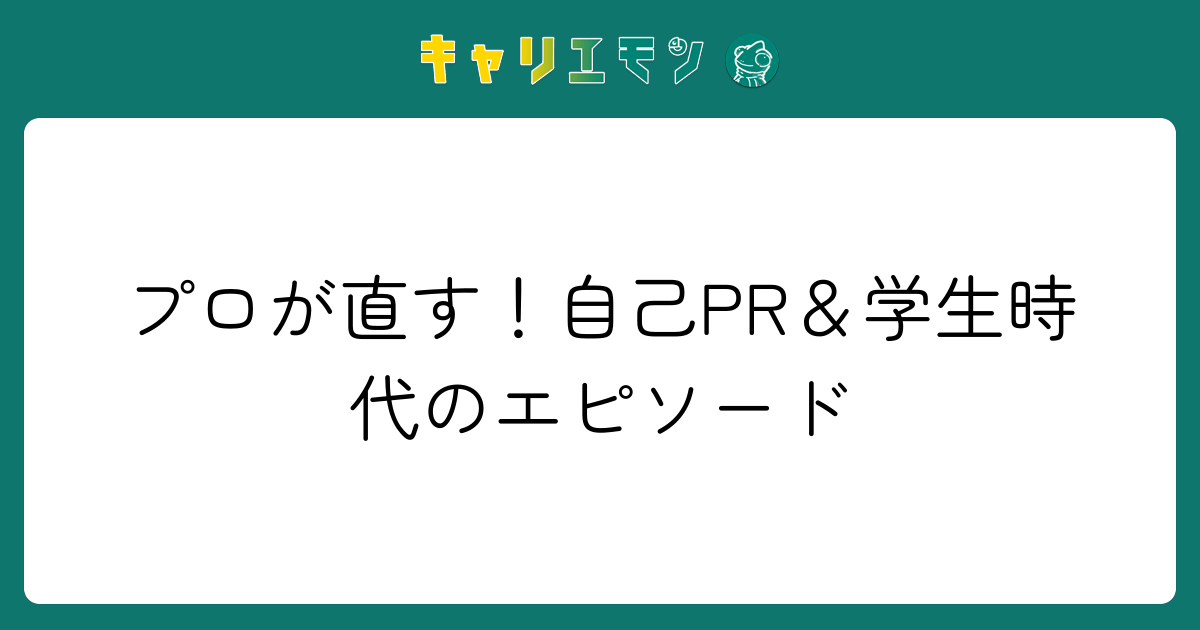 プロが直す！自己PR＆学生時代のエピソード