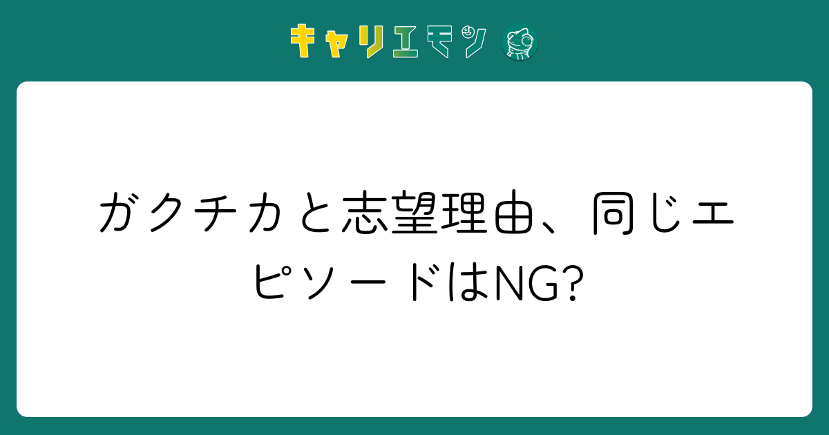 ガクチカと志望理由、同じエピソードはNG?
