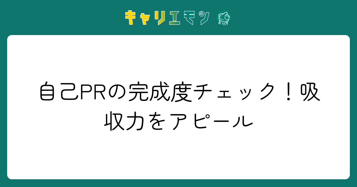 自己PRの完成度チェック！吸収力をアピール