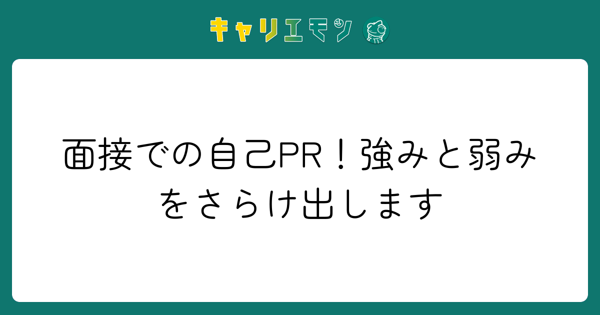 面接での自己PR！強みと弱みをさらけ出します