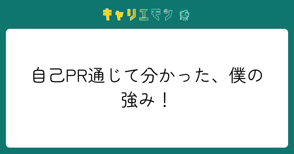 自己PR通じて分かった、僕の強み！
