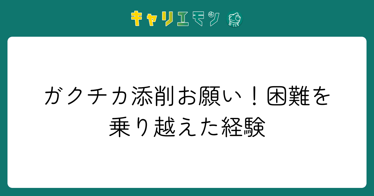 ガクチカ添削お願い！困難を乗り越えた経験