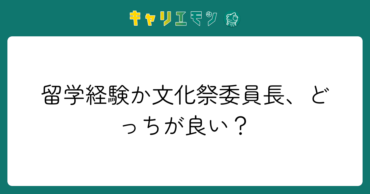 留学経験か文化祭委員長、どっちが良い？