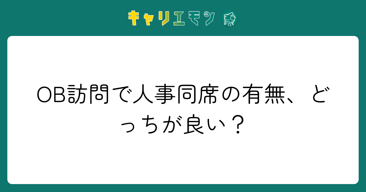 OB訪問で人事同席の有無、どっちが良い？