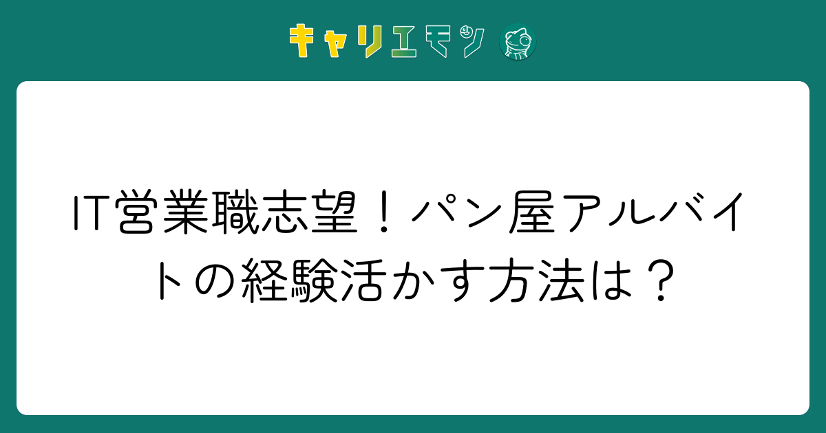 IT営業職志望！パン屋アルバイトの経験活かす方法は？