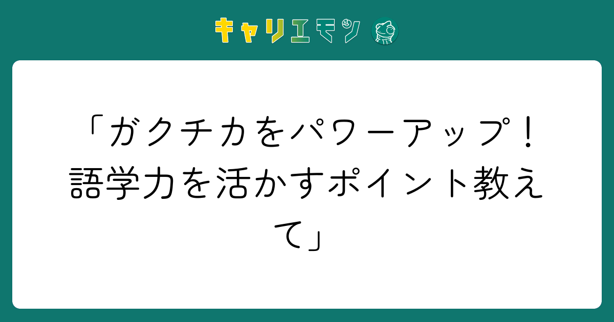 「ガクチカをパワーアップ！語学力を活かすポイント教えて」