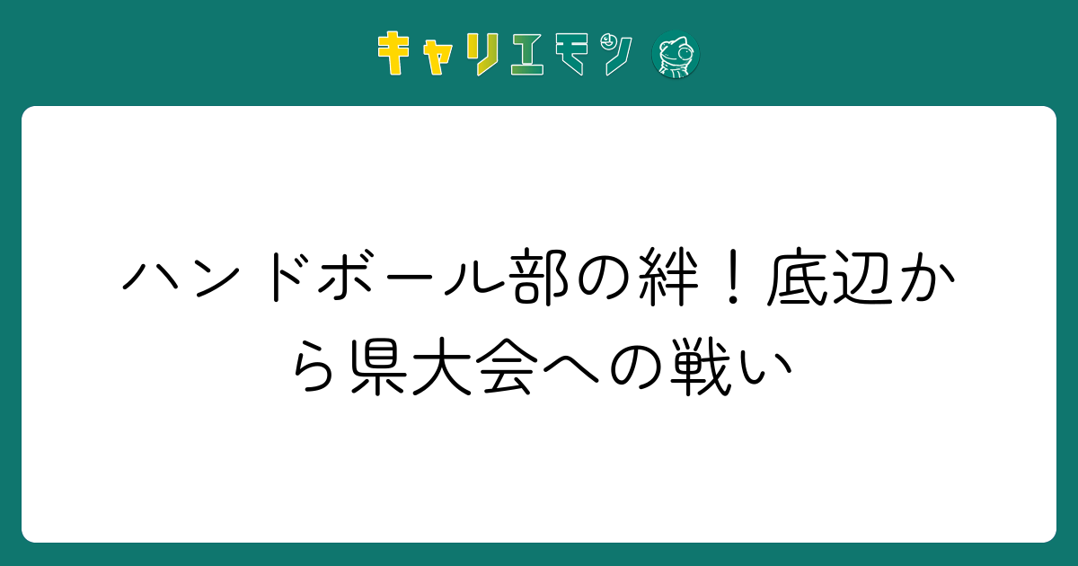 ハンドボール部の絆！底辺から県大会への戦い