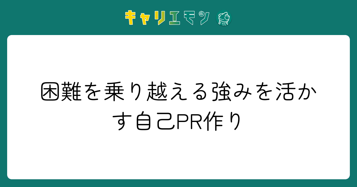 困難を乗り越える強みを活かす自己PR作り