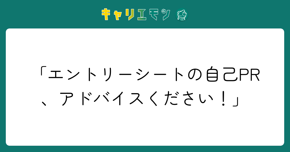 「エントリーシートの自己PR、アドバイスください！」