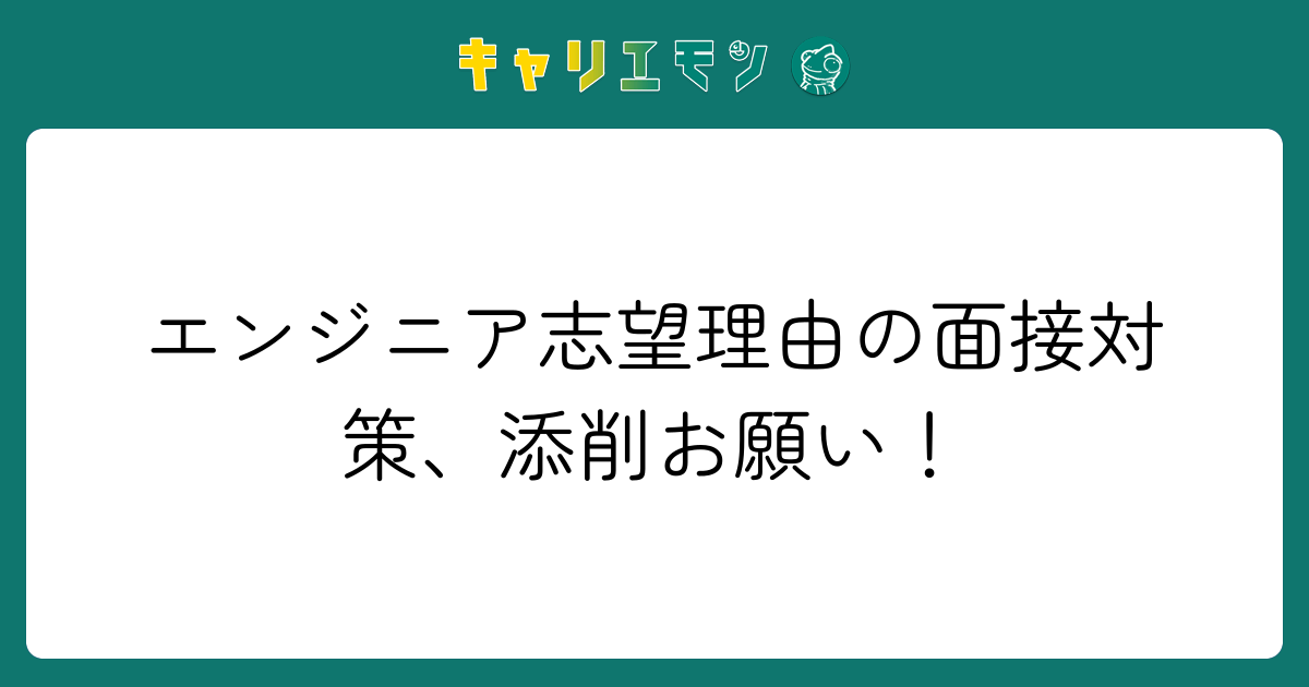 エンジニア志望理由の面接対策、添削お願い！