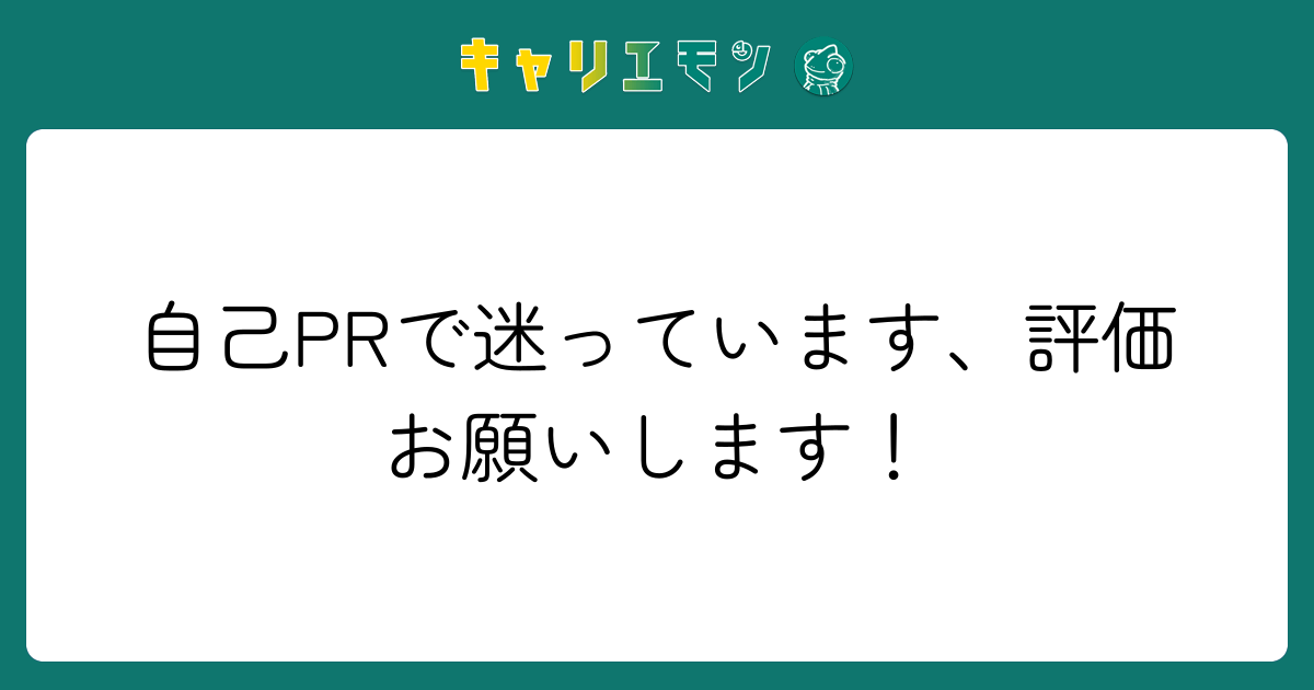 自己PRで迷っています、評価お願いします！