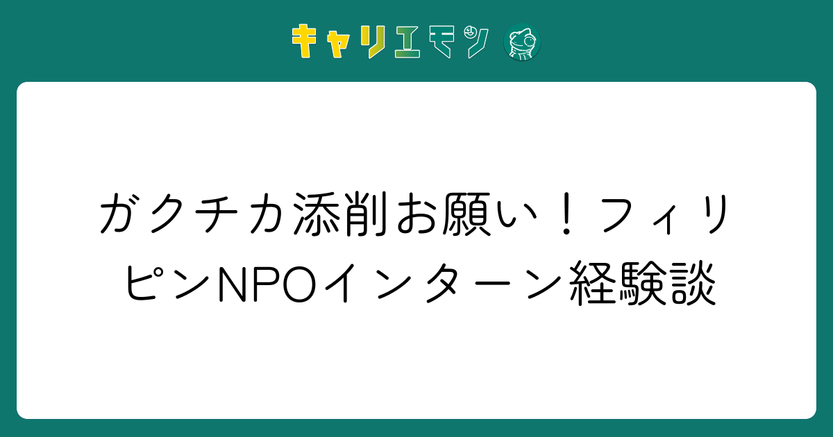 ガクチカ添削お願い！フィリピンNPOインターン経験談