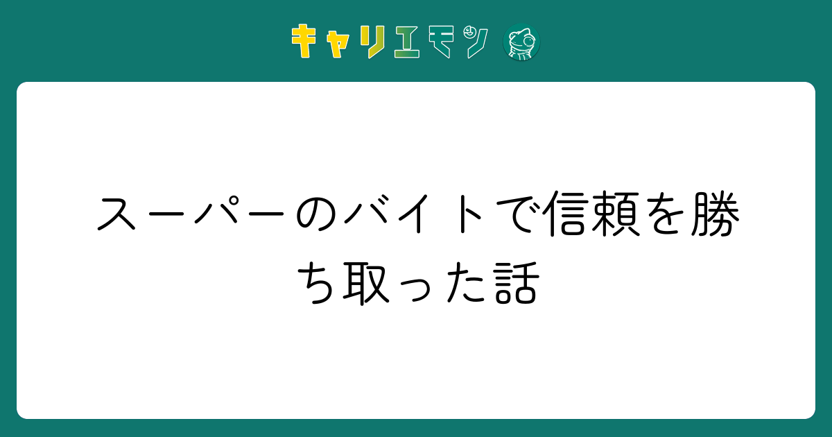 スーパーのバイトで信頼を勝ち取った話