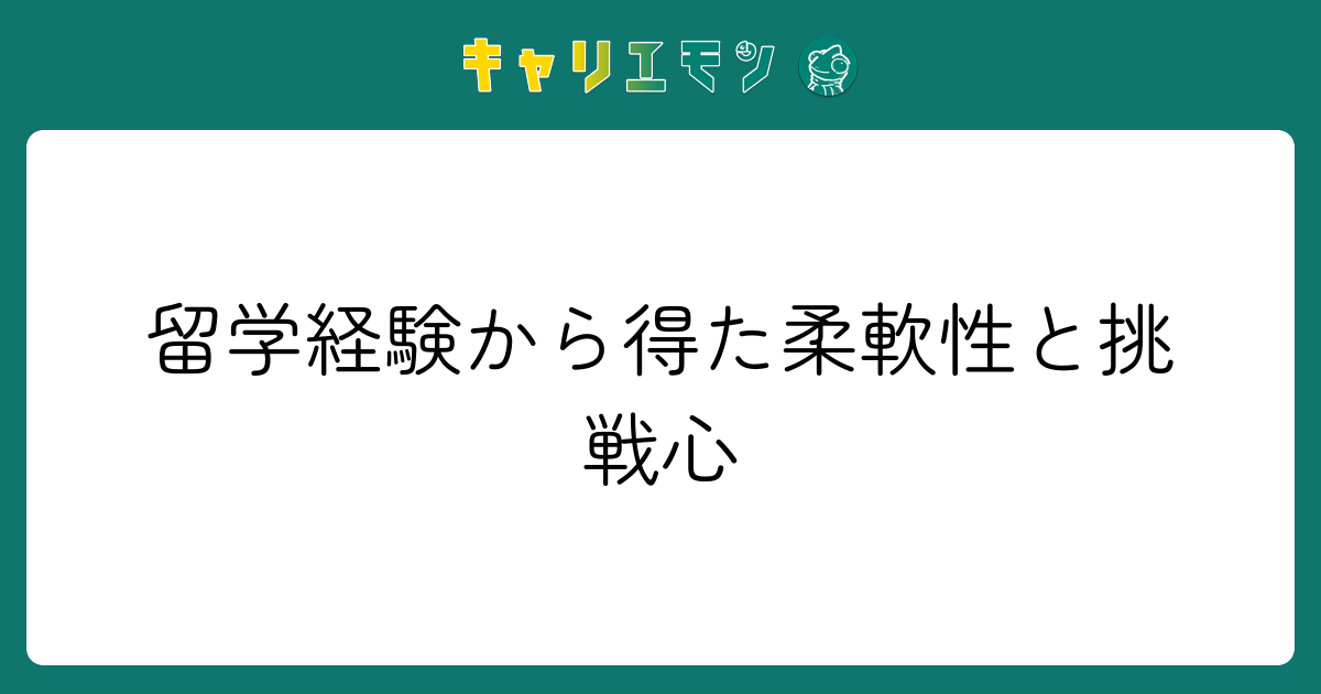 留学経験から得た柔軟性と挑戦心