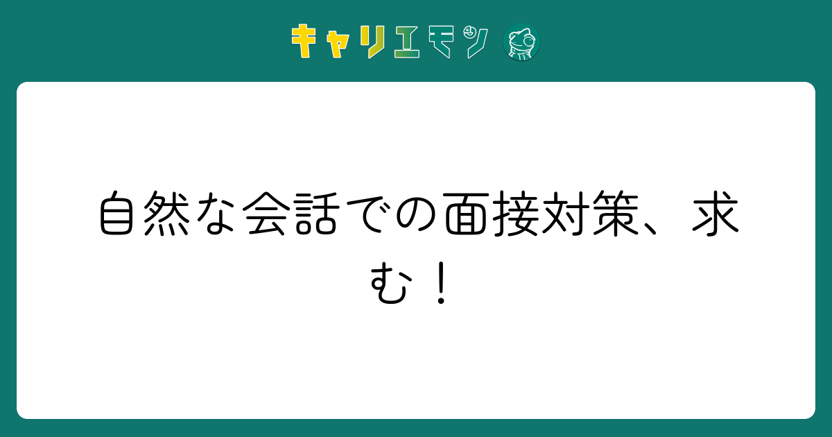 自然な会話での面接対策、求む！