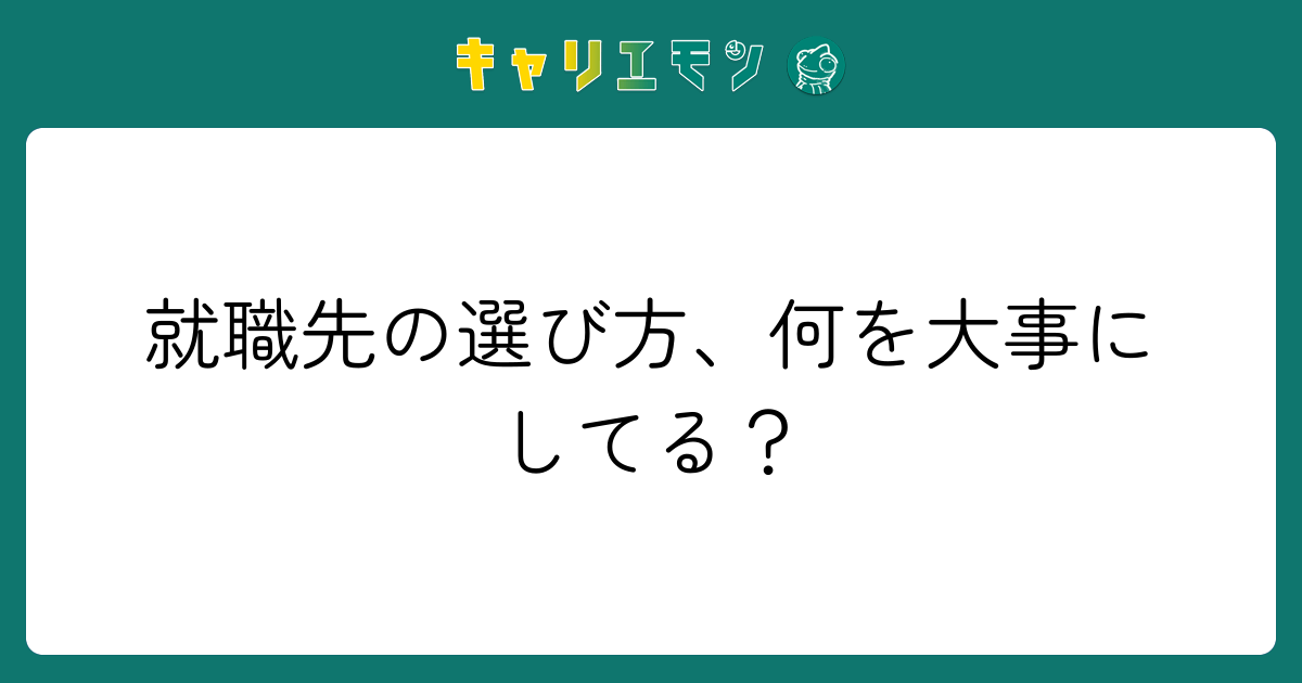 就職先の選び方、何を大事にしてる？
